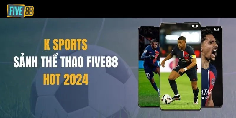 K-Sports - Sảnh Cá Cược Thể Thao Hàng Đầu Tại Five88